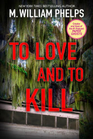 Title: To Love and To Kill, Author: M. William Phelps