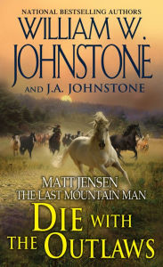 Title: Die with the Outlaws (Matt Jensen: The Last Mountain Man #11), Author: William W. Johnstone