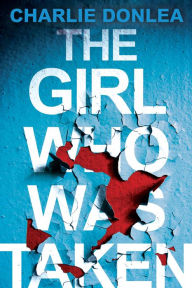 Title: The Girl Who Was Taken: A Gripping Psychological Thriller, Author: Charlie Donlea