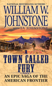Title: A Town Called Fury: An Epic Saga of the American Frontier, Author: William W. Johnstone