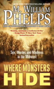 Title: Where Monsters Hide: Sex, Murder, and Madness in the Midwest, Author: M. William Phelps