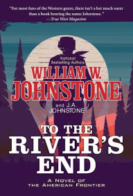 Title: To the River's End: A Thrilling Western Novel of the American Frontier, Author: William W. Johnstone