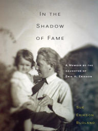 Title: In the Shadow of Fame: A Memoir by the Daughter of Erik H. Erikson, Author: Sue Erikson Bloland