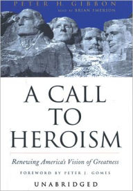 Title: A Call to Heroism: Renewing America's Vision of Greatness, Author: Peter H. Gibbon