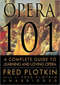 Title: Opera 101: A Complete Guide to Learning and Loving Opera, Author: Fred Plotkin