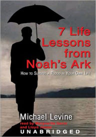 Title: 7 Life Lessons from Noah's Ark: How to Survive a Flood in Your Own Life, Author: Michael Levine