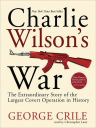 Title: Charlie Wilson's War: The Extraordinary Story of the Largest Covert Operation in History, Author: George Crile