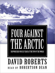 Title: Four Against the Arctic: Shipwrecked for Six Years at the Top of the World, Author: David Roberts