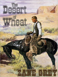 Title: The Desert of Wheat, Author: Zane Grey