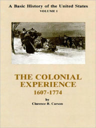 Title: A Basic History of the United States, Volume 1: The Colonial Experience, 1607-1774, Author: Clarence B. Carson