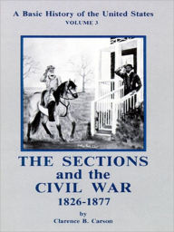 Title: A Basic History of the United States, Volume 3: The Sections and the Civil War, 1826-1877, Author: Clarence B. Carson