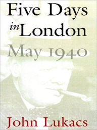 Title: Five Days in London: May 1940, Author: John Lukacs