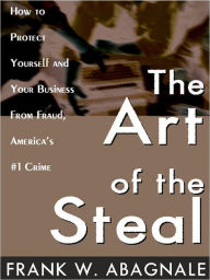 Title: The Art of the Steal: How to Protect Yourself and Your Business from Fraud, America's #1 Crime, Author: Frank W. Abagnale