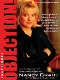 Title: Objection!: How High-Priced Defense Attorneys, Celebrity Defendants, and a 24/7 Media Have Hijacked Our Criminal Justice System, Author: Nancy Grace