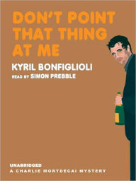 Title: Don't Point that Thing at Me (Charlie Mortdecai Series #1), Author: Kyril Bonfiglioli