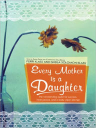 Title: Every Mother Is a Daughter: The Neverending Quest for Success, Inner Peace, and a Really Clean Kitchen, Author: Perri Klass