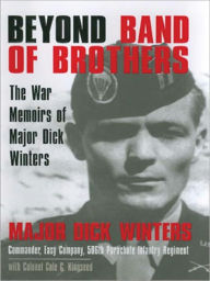 Title: Beyond Band of Brothers: The War Memoirs of Major Dick Winters, Author: Major Dick Winters