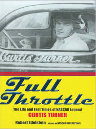 Title: Full Throttle: The Life and Fast Times of NASCAR Legend Curtis Turner, Author: Robert Edelstein