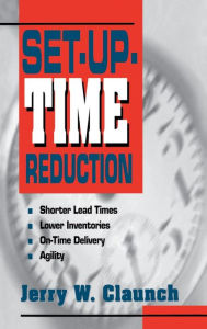 Title: Set-Up-Time Reduction: Shorter Lead Time, Lower Inventories, On-Time Delivery, The Ability to Change Quickly / Edition 1, Author: Jerry W. Claunch