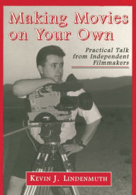 Title: Making Movies on Your Own: Practical Talk from Independent Filmmakers, Author: Kevin J. Lindenmuth
