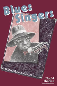 Title: Blues Singers: Biographies of 50 Legendary Artists of the Early 20th Century, Author: David Dicaire