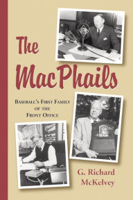 Title: The MacPhails: Baseball's First Family of the Front Office, Author: G. Richard McKelvey