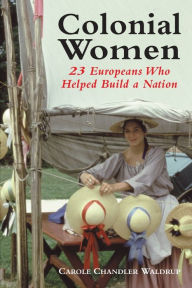 Title: Colonial Women: 23 Europeans Who Helped Build a Nation, Author: Carole Chandler Waldrup