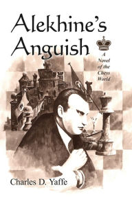 Title: Alekhine's Anguish: A Novel of the Chess World, Author: Charles D. Yaffe