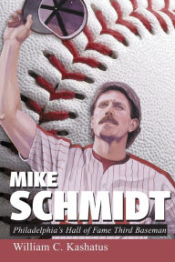 Title: Mike Schmidt: Philadelphia's Hall of Fame Third Baseman, Author: William C. Kashatus