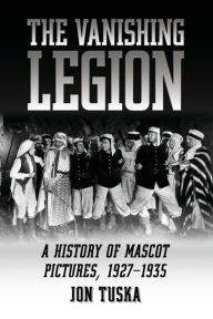 Title: The Vanishing Legion: A History of Mascot Pictures, 1927-1935, Author: Jon Tuska