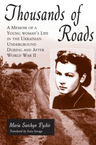 Title: Thousands of Roads: A Memoir of a Young Woman's Life in the Ukrainian Underground During and After World War II, Author: Maria Savchyn Pyskir