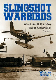 Title: Slingshot Warbirds: World War II U.S. Navy Scout-Observation Airmen, Author: William Neufeld