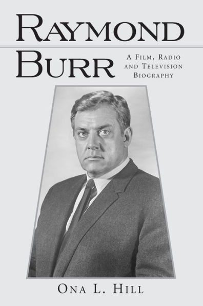 Raymond Burr: A Film, Radio and Television Biography