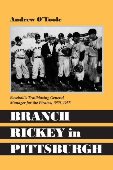 Branch Rickey in Pittsburgh: Baseball's Trailblazing General Manager for the Pirates, 1950-1955