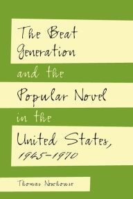 Title: The Beat Generation and the Popular Novel in the United States, 1945-1970, Author: Thomas Newhouse