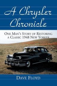 Title: A Chrysler Chronicle: One Man's Story of Restoring a Classic 1948 New Yorker, Author: Dave Floyd