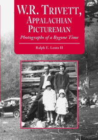 Title: W.R. Trivett, Appalachian Pictureman: Photographs of a Bygone Time, Author: Ralph E. Lentz II