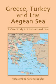 Title: Greece, Turkey and the Aegean Sea: A Case Study in International Law, Author: Haralambos Athanasopulos