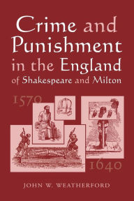 Title: Crime and Punishment in the England of Shakespeare and Milton, 1570-1640 / Edition 2, Author: John W. Weatherford