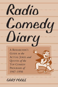 Title: Radio Comedy Diary: A Researcher's Guide to the Actual Jokes and Quotes of the Top Comedy Programs of 1947-1950, Author: Gary Poole