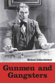 Title: Gunmen and Gangsters: Profiles of Nine Actors Who Portrayed Memorable Screen Tough Guys, Author: Michael Schlossheimer