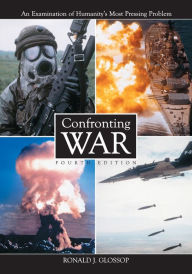 Title: Confronting War: An Examination of Humanity's Most Pressing Problem, 4th ed. / Edition 4, Author: Ronald J. Glossop