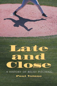 Title: Late and Close: A History of Relief Pitching, Author: Paul Votano