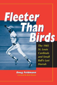 Title: Fleeter Than Birds: The 1985 St. Louis Cardinals and Small Ball's Last Hurrah, Author: Doug Feldmann