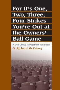 Title: For It's One, Two, Three, Four Strikes You're Out at the Owners' Ball Game: Players Versus Management in Baseball, Author: G. Richard McKelvey