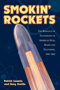 Title: Smokin' Rockets: The Romance of Technology in American Film, Radio and Television, 1945-1962, Author: Patrick Lucanio