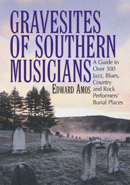 Gravesites of Southern Musicians: A Guide to Over 300 Jazz, Blues, Country and Rock Performers' Burial Places