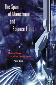 Title: The Span of Mainstream and Science Fiction: A Critical Study of a New Literary Genre, Author: Peter Brigg