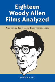 Title: Eighteen Woody Allen Films Analyzed: Anguish, God and Existentialism / Edition 1, Author: Sander H. Lee