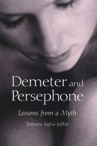 Title: Demeter and Persephone: Lessons from a Myth / Edition 1, Author: Tamara Agha-Jaffar